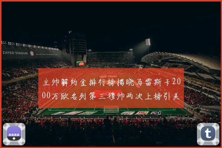 主帅解约金排行榜揭晓马雷斯卡2000万欧名列第三穆帅两次上榜引关注