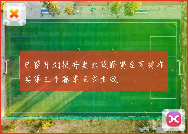 巴萨计划提升奥尔莫薪资合同将在其第三个赛季正式生效
