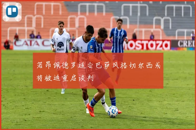 若昂佩德罗适合巴萨风格切尔西或将被迫重启谈判