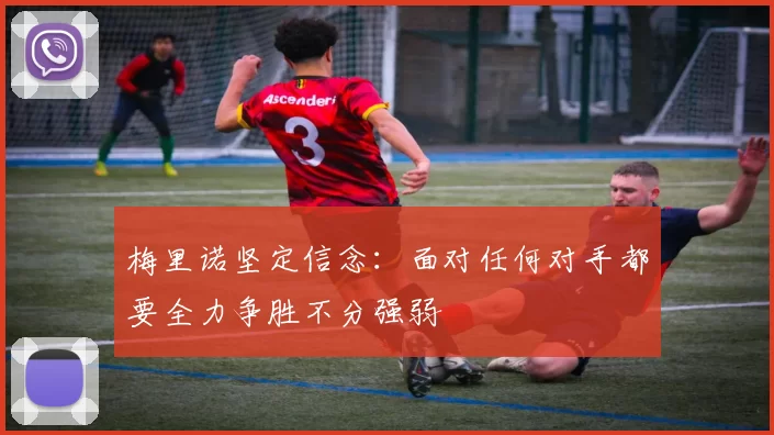 梅里诺坚定信念：面对任何对手都要全力争胜不分强弱