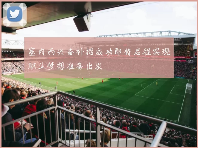 塞内西兴奋补招成功即将启程实现职业梦想准备出发