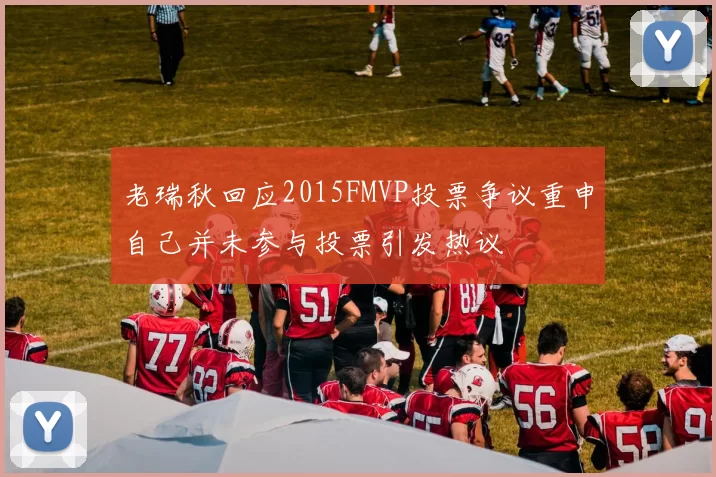 老瑞秋回应2015FMVP投票争议重申自己并未参与投票引发热议