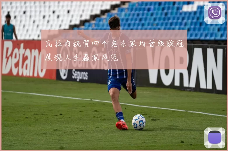 瓦拉内祝贺四个老东家均晋级欧冠展现人生赢家风范