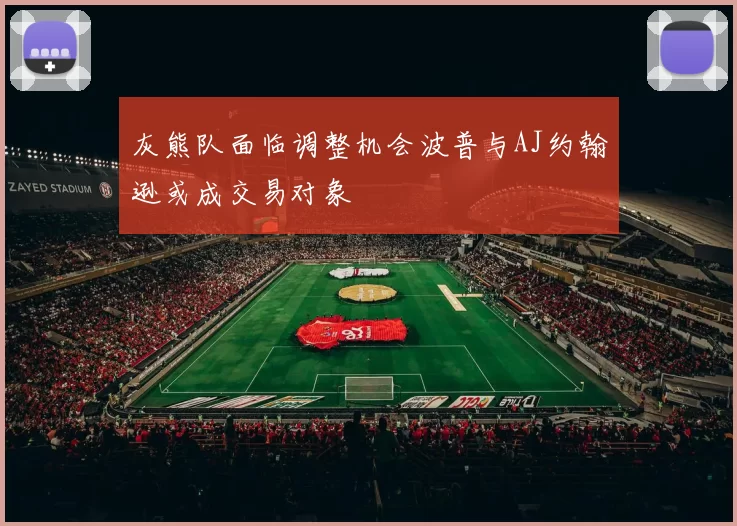 灰熊队面临调整机会波普与AJ约翰逊或成交易对象