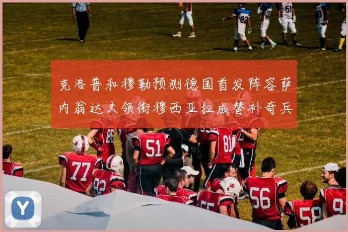 克洛普和穆勒预测德国首发阵容萨内翁达夫领衔穆西亚拉成替补奇兵